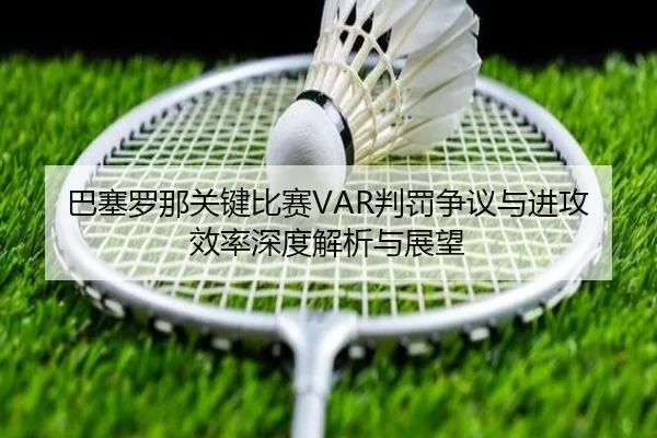 ba-sai-luo-na-guan-jian-bi-sai-pan-fa-zheng-yi-yu-jin-gong-xiao-lv-shen-du-jie-xi-yu-zhan-wang-2-378.jpg