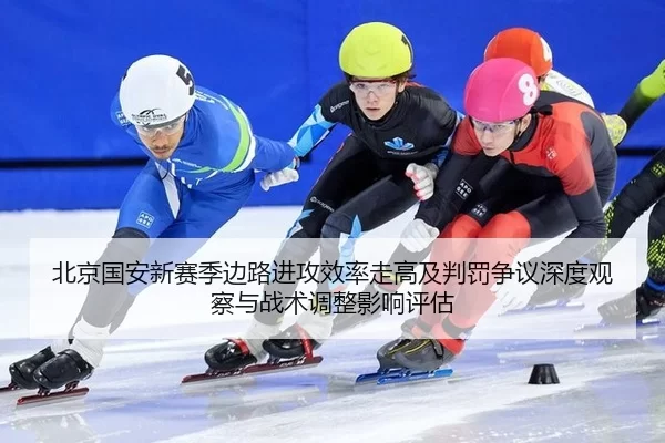北京国安新赛季边路进攻效率走高及判罚争议深度观察与战术调整影响评估