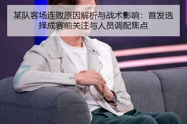 某队客场连败原因解析与战术影响：首发选择成赛前关注与人员调配焦点